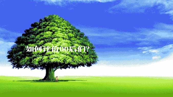 如何评价00后们？