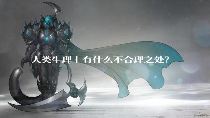 人类生理上有什么不合理之处？