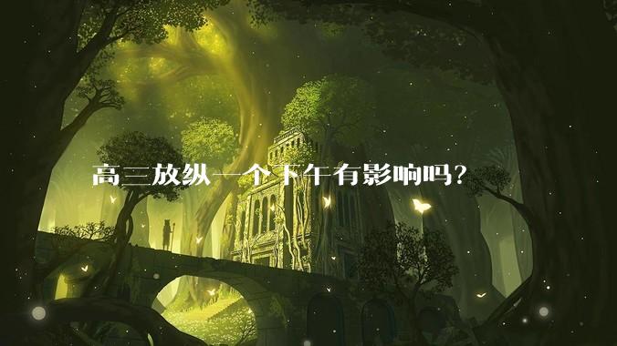 高三放纵一个下午有影响吗？