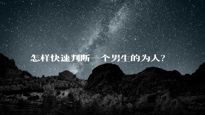 怎样快速判断一个男生的为人？