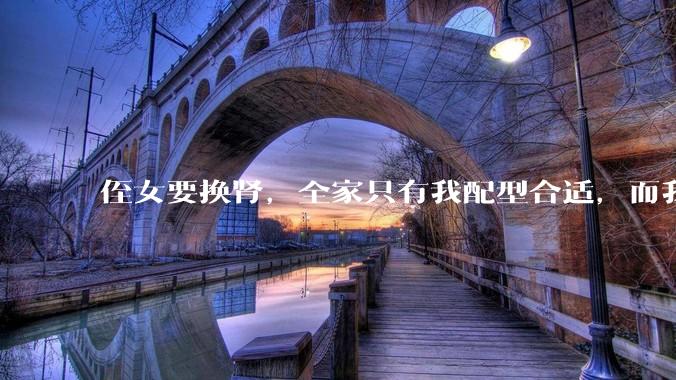 侄女要换肾，全家只有我配型合适，而我才25，我不知道要怎么办？?