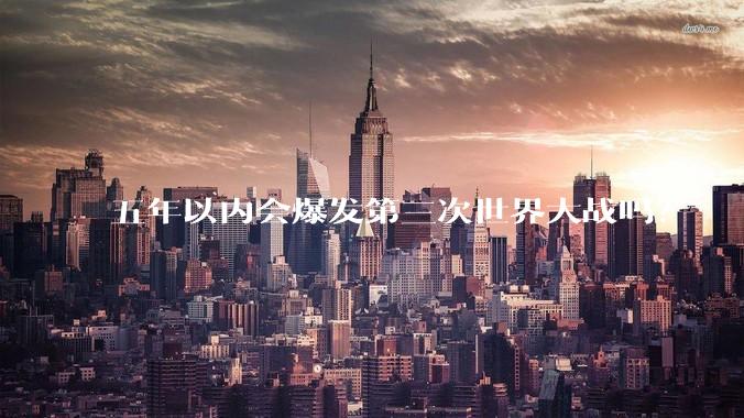 五年以内会爆发第三次世界大战吗？